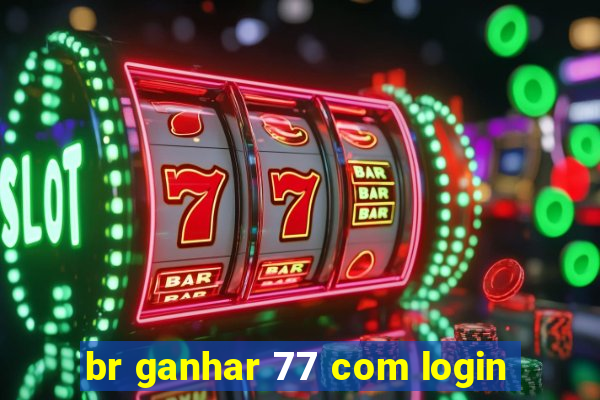 br ganhar 77 com login